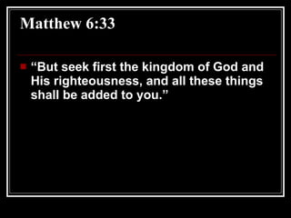 Matthew 6:33 “ But seek first the kingdom of God and His righteousness, and all these things shall be added to you.”  