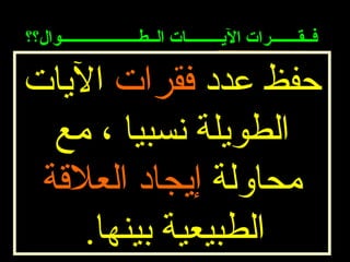 ‫فــقـــــــرات اليـــــــــات الــطــــــــــــــــــــوال؟؟‬

‫حفظ عدد فقرات اليات‬
  ‫الطويلة نسبيا ، مع‬
 ‫محاولة إيجاد العلقة‬
    ‫الطبيعية بينها.‬
 