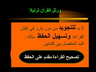 ‫قورتل القرآن ترتيل‬


‫ل بد للتجويد من دور بارز في إتقان‬
  ‫مثاله :‬   ‫قوتسهيل الحفظ‬    ‫القراءة‬
              ‫المد المنفصل بين كلمتين‬

  ‫تصحيح القراءة مقدم على الحفظ‬
 