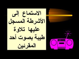 ‫التستماع إلى‬
‫الشرطة المسجل‬
  ‫عليها تلقوة‬
‫طيبة بصوت أحد‬
    ‫المقرئين‬    ‫‪‬‬
 