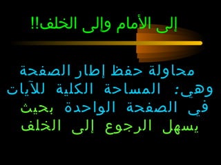 ‫إلى المام وإلى الخلف!!‬

 ‫محاولة حفظ إلطار الصفحة‬
‫وهي: المساحة الكلية لليات‬
 ‫في الصفحة الواحدة بحيث‬
 ‫يسهل الرجو ع إلى الخلف‬
 