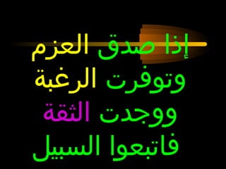 ‫إذا صدق العزم‬
‫وتوفرت الرغبة‬
 ‫ووجدت الثقة‬
‫فاتبعوا السبيل‬
 