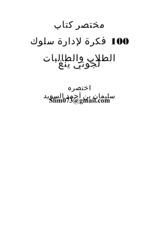 ‫مختصر كتاب‬
‫001 فكرة لدارة سلوك‬
  ‫الطلب والطالبات‬
     ‫لجوني ينغ‬

          ‫اختصره‬
  ‫سليمان بن أحمد السويد‬
    ‫‪Slim073@gmail.com‬‬
 