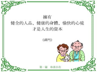 擁有 健全的人品、健康的身體、愉快的心境 才是人生的資本 《禪門》 第一篇　和喜自在 