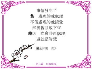 事情發生了 能夠處理的就處理 不能處理的就接受 然後暫且放下來 待因緣際會時再處理 這就是智慧 《是非要溫柔》 第二篇　化解煩惱 