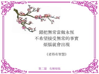 錯把無常當做永恆 不希望接受無常的事實 煩惱就會出現 《老得有智慧》 第二篇　化解煩惱 