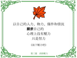 以自己的人力、物力、條件和情況 調整自己的腳步 心理上沒有壓力 只是努力 《放下壓力吧》 第三篇　消除壓力 