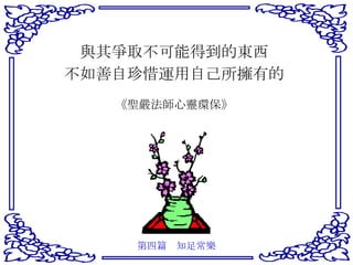 與其爭取不可能得到的東西 不如善自珍惜運用自己所擁有的 《聖嚴法師心靈環保》 第四篇　知足常樂 