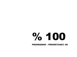 % 100 PROGRAMAK – PROIEKTUAK3 -08 