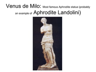 Venus de Milo:  Most famous Aphrodite statue (probably an example of  Aphrodite Landolini) 