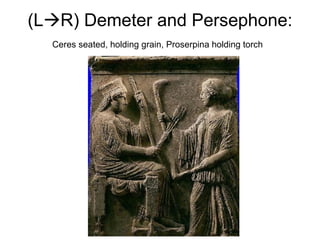 (L  R) Demeter and Persephone:  Ceres seated, holding grain, Proserpina holding torch   