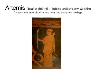 Artemis  ( detail of slide 106 ) :  holding torch and bow, watching Actaeon metamorphosize into deer and get eaten by dogs 