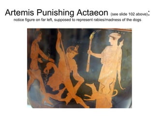 Artemis Punishing Actaeon  (see slide 102 above) :  notice figure on far left, supposed to represent rabies/madness of the dogs 