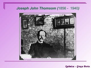 Joseph John Thomsom (1856 - 1940)




                         Química - Graça Porto
 