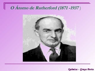 O Átomo de Rutherford (1871 -1937 )




                            Química - Graça Porto
 