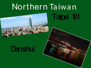 Northern Taiwan
Danshui
Taipei 101
 