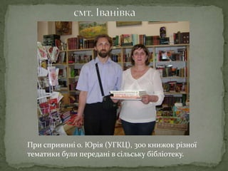 При сприянні о. Юрія (УГКЦ), 300 книжок різної
тематики були передані в сільську бібліотеку.
 
