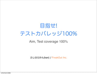 目指せ!
テストカバレッジ100%
ふしはらかん(kan) / FreakOut Inc.
Aim, Test coverage 100%
13年9月22日日曜日
 
