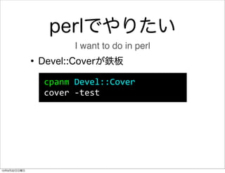 perlでやりたい
•Devel::Coverが鉄板
cpanm	
  Devel::Cover
cover	
  -­‐test
I want to do in perl
13年9月22日日曜日
 