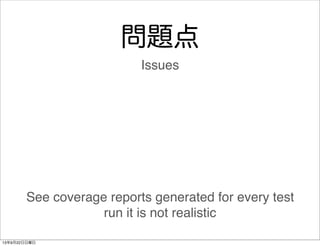 問題点
See coverage reports generated for every test
run it is not realistic
Issues
13年9月22日日曜日
 