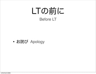 LTの前に
•お詫び
Before LT
Apology
13年9月22日日曜日
 