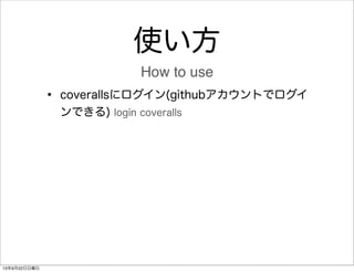 使い方
• coverallsにログイン(githubアカウントでログイ
ンできる) login coveralls
How to use
13年9月22日日曜日
 