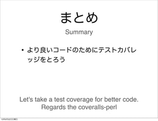 まとめ
•より良いコードのためにテストカバレ
ッジをとろう
Summary
Let's take a test coverage for better code.
Regards the coveralls-perl
13年9月22日日曜日
 