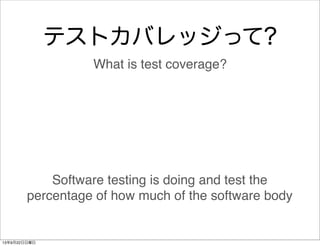 テストカバレッジって?
What is test coverage?
Software testing is doing and test the
percentage of how much of the software body
13年9...