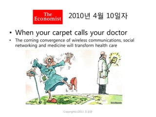 2010년 4월 10일자
• When your carpet calls your doctor
• The coming convergence of wireless communications, social
networking and medicine will transform health care

Copyright(c)2013 조성준

 