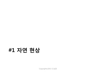 #1 자연 현상

Copyright(c)2013 조성준

 