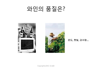 와인의 품질은?

온도, 햇빛, 강수량…

Copyright(c)2013 조성준

 