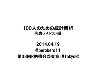 100人のための統計解析
和食レストラン編
2014.04.19
@berobero11
第38回R勉強会＠東京(#TokyoR)
 
