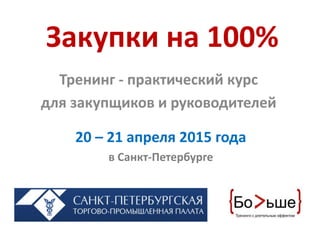 Закупки на 100%
Тренинг - практический курс
для закупщиков и руководителей
20 – 21 апреля 2015 года
в Санкт-Петербурге
 