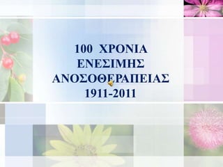 100 ΧΡΟΝΙΑ
ΕΝΕΣΙΜΗΣ
ΑΝΟΣΟΘΕΡΑΠΕΙΑΣ
1911-2011
 