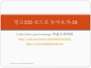 망고100 보드로 놀아보자-16

        Codec,battery,powermanager 커널 드라이버
         http://cafe.naver.com/embeddedcrazyboys
               http://www.mangoboard.com




cafe.naver.com/embeddedcrazyboys
 