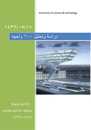 University of science & technology
‫‏‬81‫‏‬/50‫‏‬/8341
Done by P.R :
AmNa SoFi Al- AhDaL
‫‏‬81‫‏‬/50‫‏‬/8341
‫وتحليل‬ ‫دراسة‬100‫واجهه‬
 