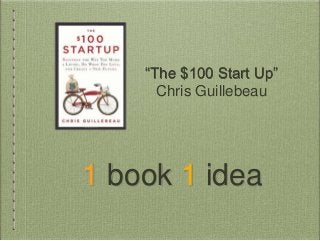 1 book 1 idea
“The $100 Start Up”
Chris Guillebeau
 