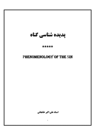 ١
‫ﮔﻨﺎه‬ ‫ﺷﻨﺎﺳﯽ‬ ‫ﭘﺪﯾﺪه‬
*****
Phenomenology of the Sin
‫اﺳﺘﺎد‬‫ﺧﺎﻧﺠﺎﻧﯽ‬ ‫اﮐﺒﺮ‬ ‫ﻋﻠﯽ‬
 