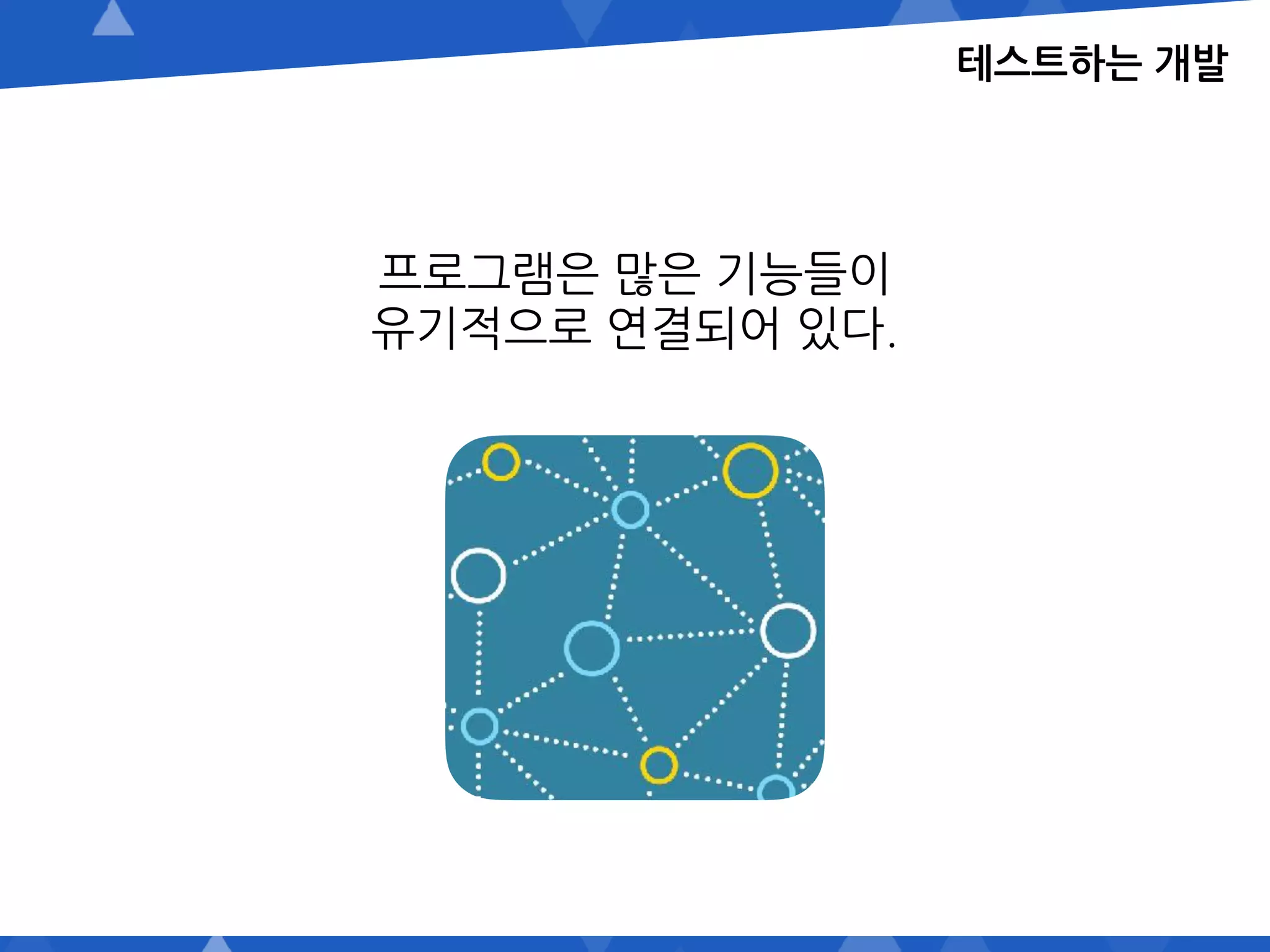 프로그램은 많은 기능들이
유기적으로 연결되어 있다.
테스트하는 개발
 