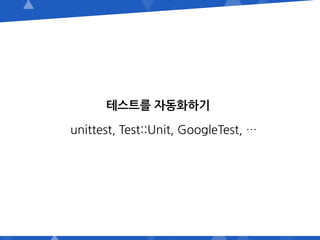 테스트를 자동화하기
unittest, Test::Unit, GoogleTest, …
 