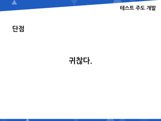 테스트 주도 개발
단점
귀찮다.
 