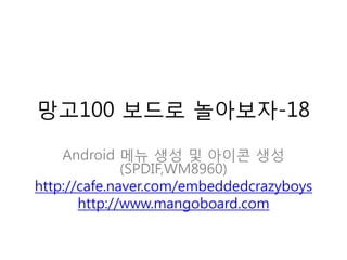 망고100 보드로 놀아보자-18

    Android 메뉴 생성 및 아이콘 생성
              (SPDIF,WM8960)
http://cafe.naver.com/embeddedcrazyboys
       http://www.mangoboard.com
 