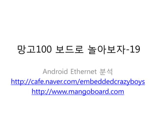 망고100 보드로 놀아보자-19

           Android Ethernet 분석
http://cafe.naver.com/embeddedcrazyboys
       http://www.mangoboard.com
 
