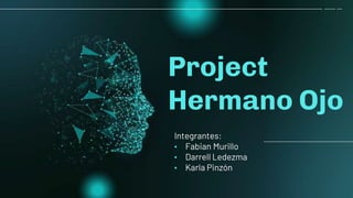 Project
Hermano Ojo
Integrantes:
• Fabian Murillo
• Darrell Ledezma
• Karla Pinzón
 