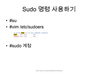 Sudo명령 사용하기cafe.naver.com/embeddedcrazyboys#su#vim /etc/sudoers#sudo계정