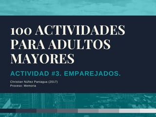 ACTIVIDAD #3. EMPAREJADOS.
Christian Núñez Paniagua (2017)
Proceso: Memoria
100 ACTIVIDADES
PARA ADULTOS
MAYORES
 