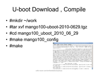 U-boot Download , Compilecafe.naver.com/embeddedcrazyboys#mkdir ~/work#tar xvf mango100-uboot-2010-0629.tgz#cd mango100_uboot_2010_06_29#make mango100_config#make 