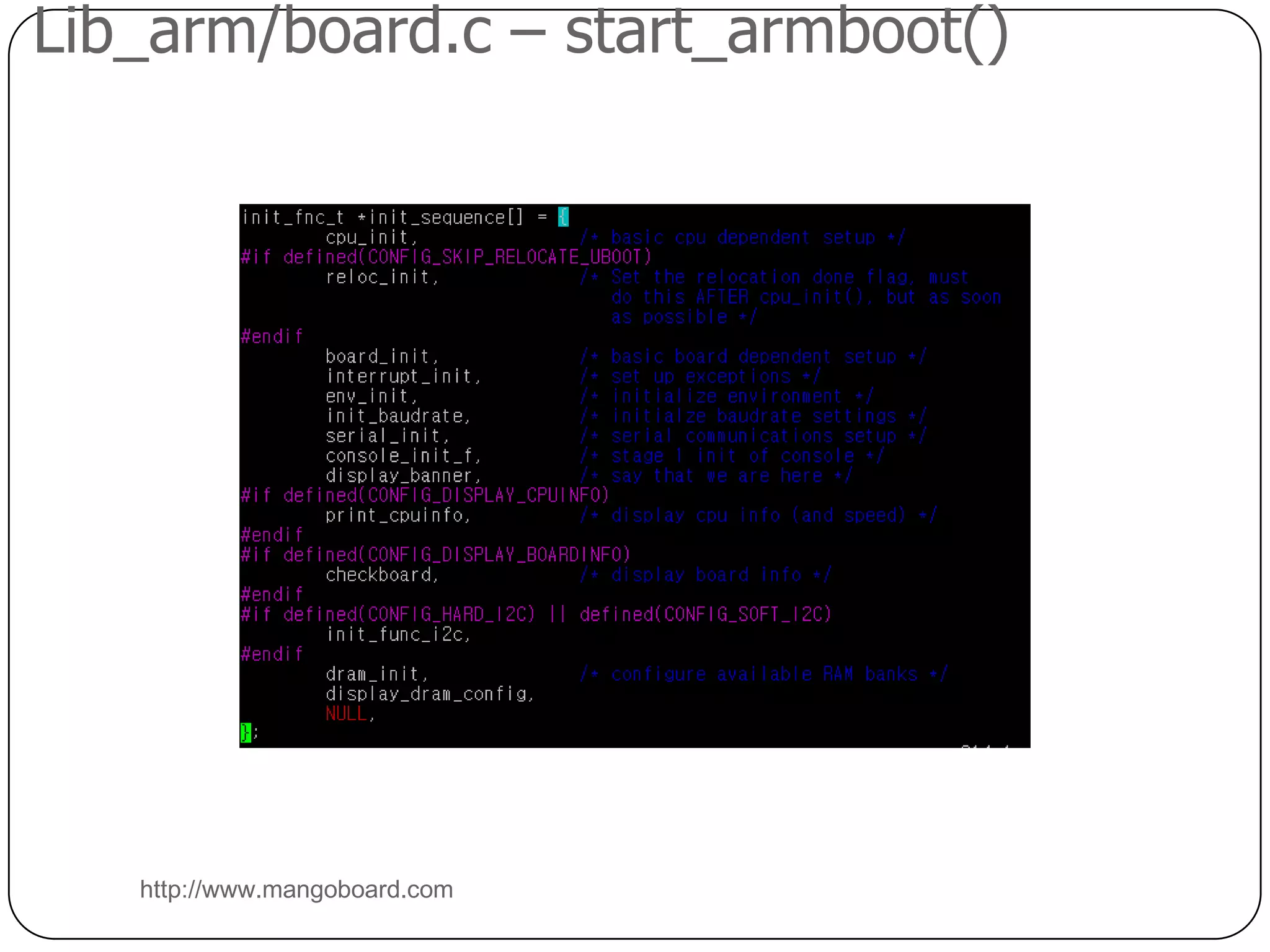 U-Boot 실행 순서 개요[ASM] startup코드(cpu/s5pc1xx/start.S)CPU초기화, SDRAM 초기화, SDRAM으로 재배치,start_armboot()호출[C]코드 start_armboot()(lib_arm/board.c)NAND 플래시, 시리얼,네트워크 카드 등 초기화main_loop() 호출main_loop()(common/main.c)명령어 처리 루틴, run_command()자동 부팅