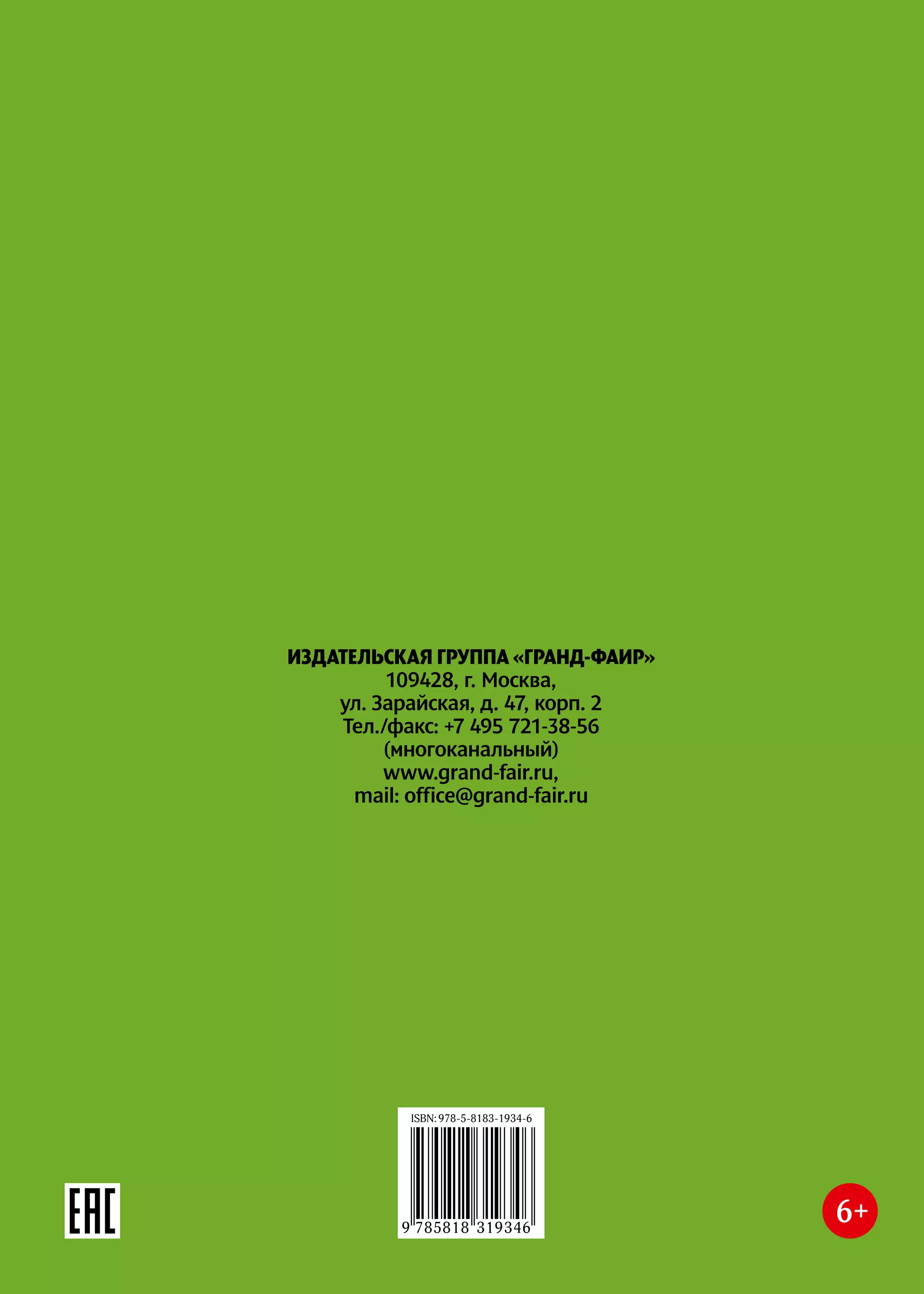 ИЗДАТЕЛЬСКАЯ ГРУППА «ГРАНД-ФАИР»
109428, г. Москва,
ул. Зарайская, д. 47, корп. 2
Тел./факс: +7 495 721-38-56
(многоканальный)
www.grand-fair.ru,
mail: office@grand-fair.ru
ISBN: 978-5-8183-1934-6
9 785818 319346
 
