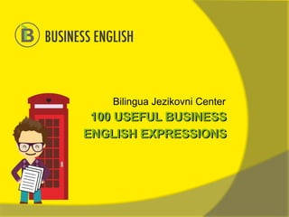 Bilingua Jezikovni Center
100 USEFUL BUSINESS
ENGLISH EXPRESSIONS
100 USEFUL BUSINESS
ENGLISH EXPRESSIONS
 